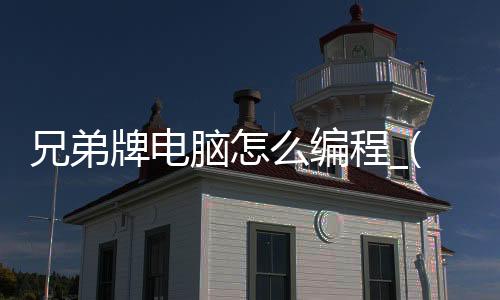 兄弟牌电脑怎么编程_(兄弟机床怎么输入程序)