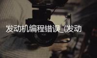发动机编程错误_(发动机编程错误怎么解决) 