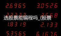 选股票能编程吗_(股票选股编程教程) 